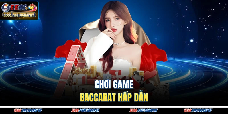 Chơi game Baccarat hấp dẫn