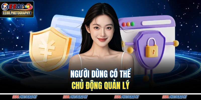 Người dùng có thể chủ động quản lý