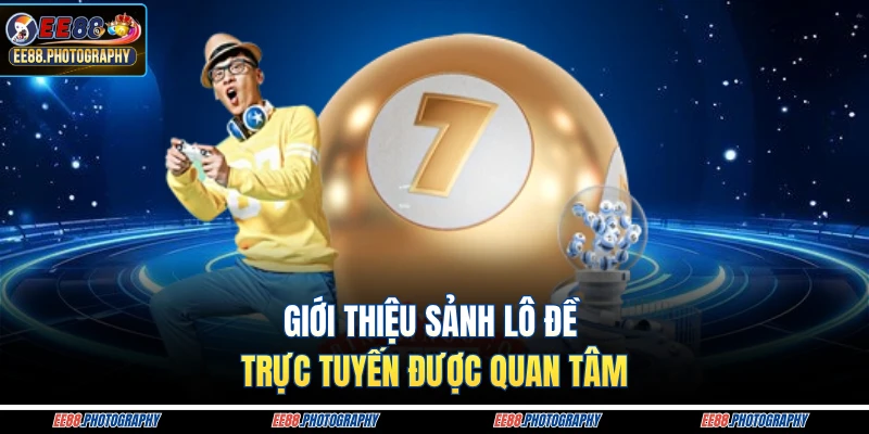 Giới thiệu sảnh lô đề trực tuyến được quan tâm