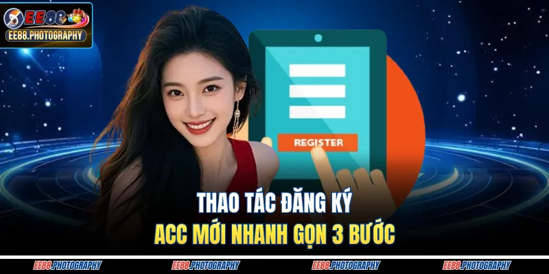 Thao tác đăng ký acc mới nhanh gọn 3 bước